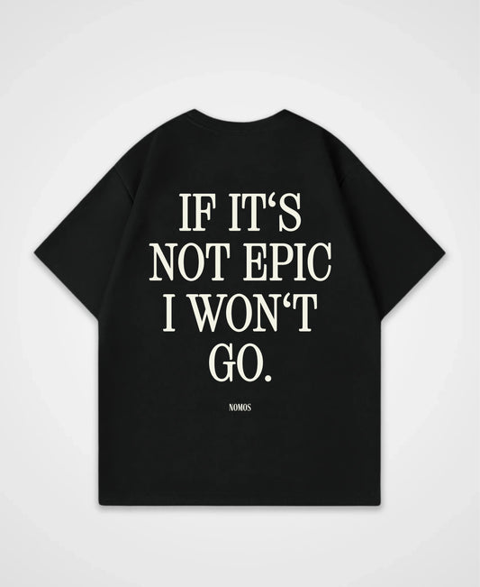IF IT´S NOT EPIC I WON´T GO OVERSIZED SHIRT