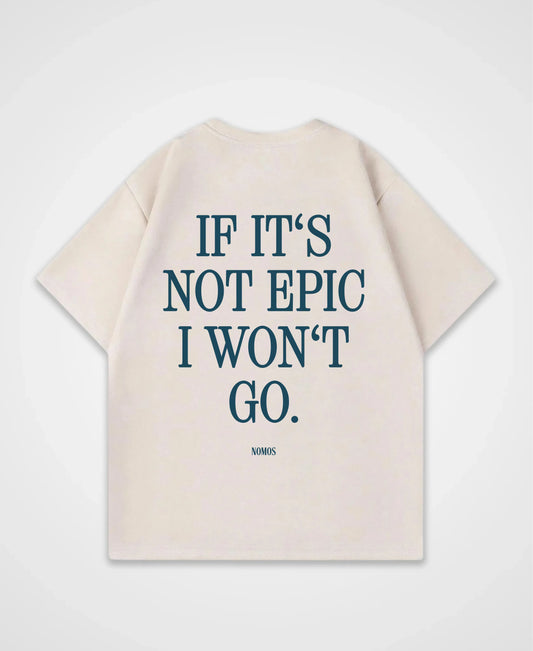 IF IT´S NOT EPIC I WON´T GO OVERSIZED SHIRT